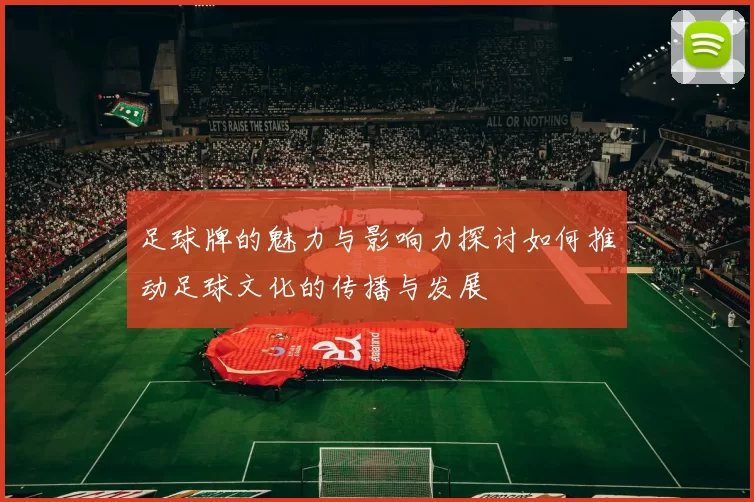 足球牌的魅力与影响力探讨如何推动足球文化的传播与发展
