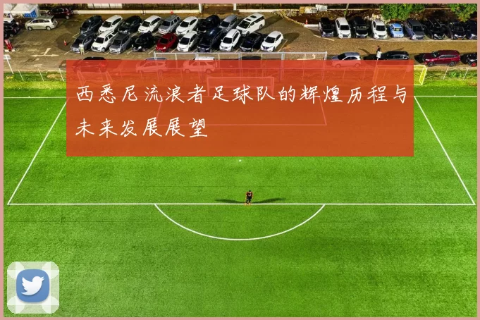 西悉尼流浪者足球队的辉煌历程与未来发展展望