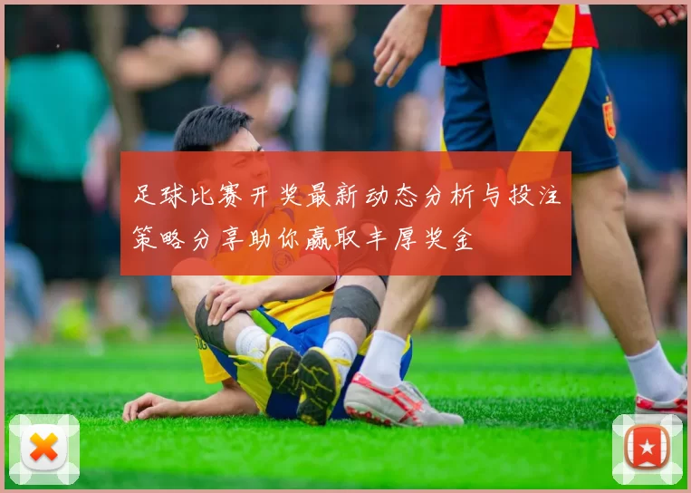 足球比赛开奖最新动态分析与投注策略分享助你赢取丰厚奖金