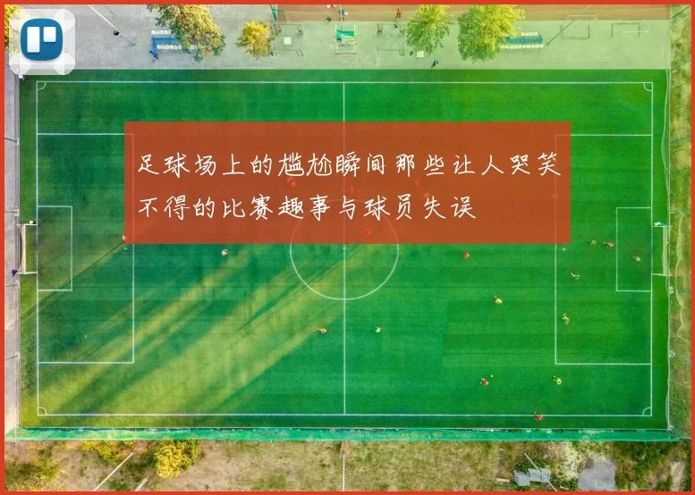 足球场上的尴尬瞬间那些让人哭笑不得的比赛趣事与球员失误