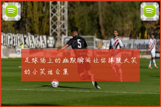 足球场上的幽默瞬间让你捧腹大笑的小笑话合集